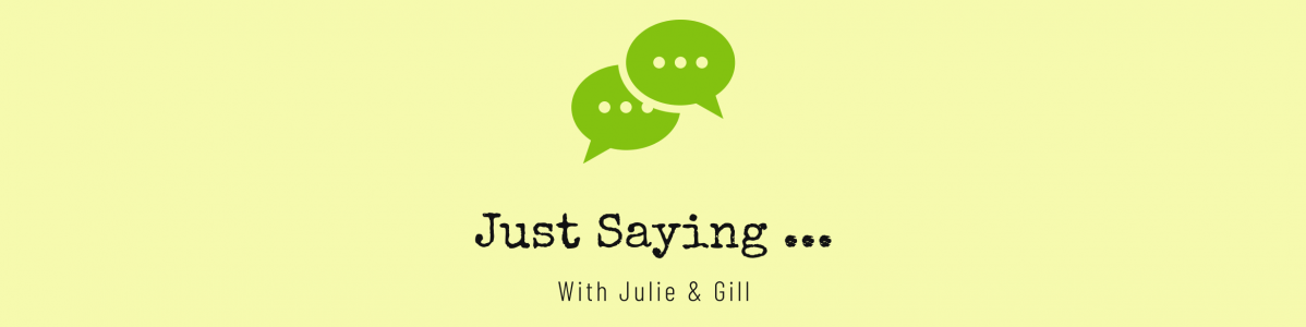 Just Saying… with Julie & Gill